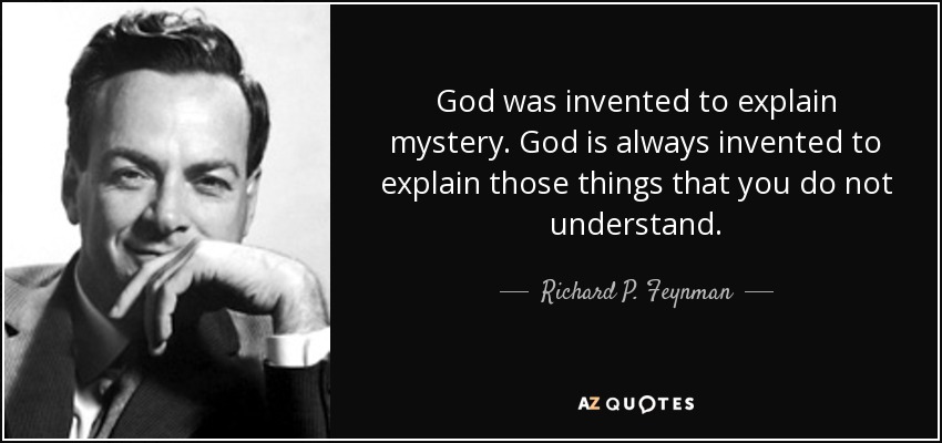 God was invented to explain mystery. God is always invented to explain those things that you do not understand. - Richard P. Feynman