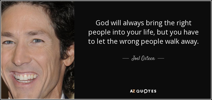 Dios siempre traerá a las personas adecuadas a tu vida, pero tienes que dejar que las personas equivocadas se alejen. - Joel Osteen
