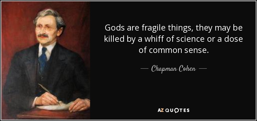 Gods are fragile things, they may be killed by a whiff of science or a dose of common sense. - Chapman Cohen