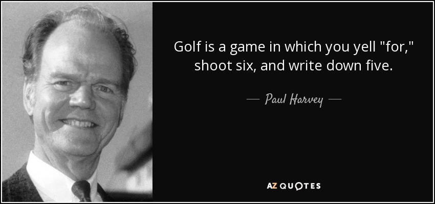 Golf is a game in which you yell 