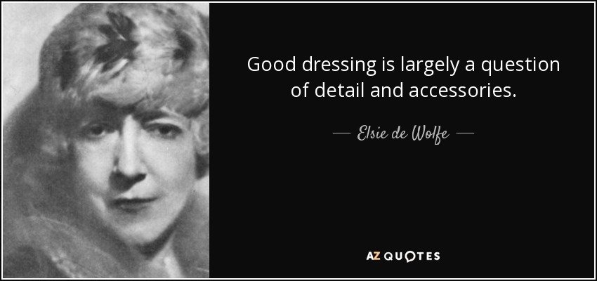Good dressing is largely a question of detail and accessories. - Elsie de Wolfe