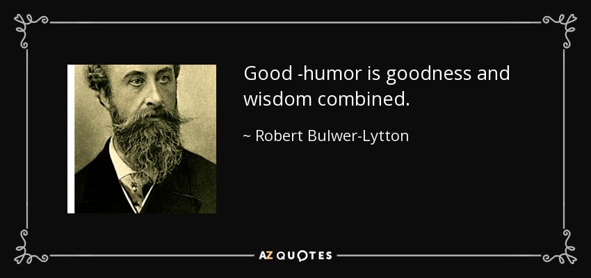 Good -humor is goodness and wisdom combined. - Robert Bulwer-Lytton, 1st Earl of Lytton