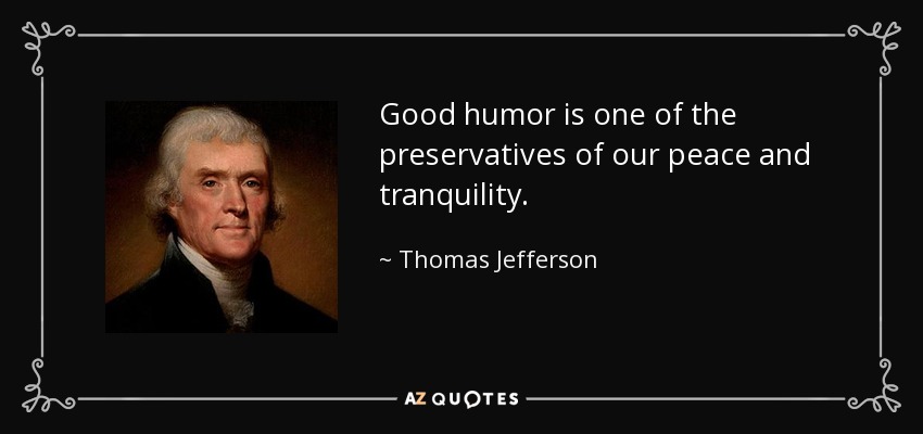 Good humor is one of the preservatives of our peace and tranquility. - Thomas Jefferson