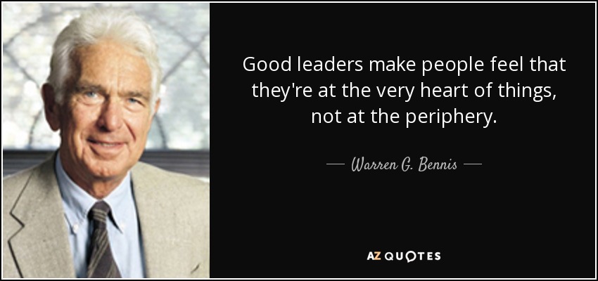 Good leaders make people feel that they're at the very heart of things, not at the periphery. - Warren G. Bennis