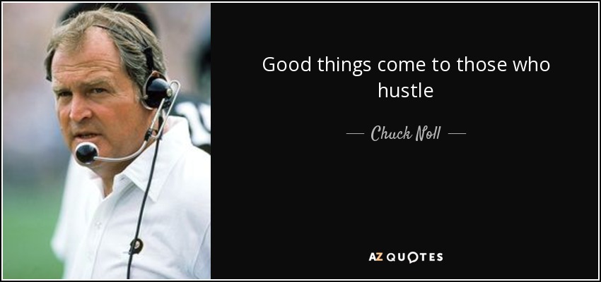 Good things come to those who hustle - Chuck Noll