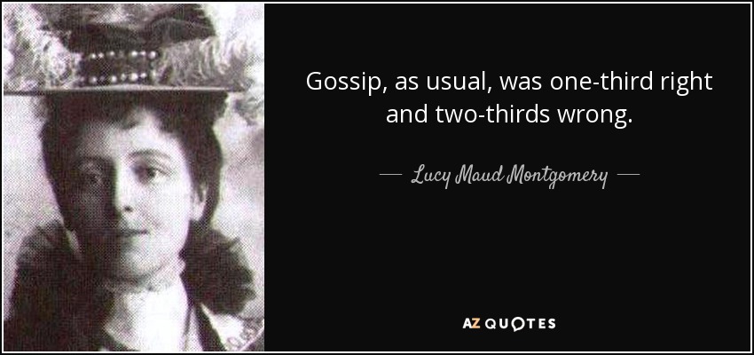 Gossip, as usual, was one-third right and two-thirds wrong. - Lucy Maud Montgomery