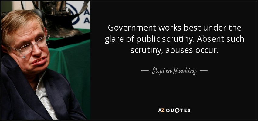El gobierno funciona mejor bajo el escrutinio público. Sin ese escrutinio, se producen abusos. - Stephen Hawking