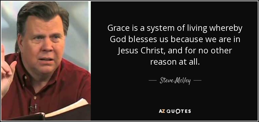 La gracia es un sistema de vida por el cual Dios nos bendice porque estamos en Jesucristo, y por ninguna otra razón en absoluto. - Steve McVey