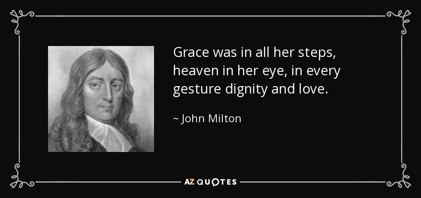 Grace was in all her steps, heaven in her eye, in every gesture dignity and love. - John Milton