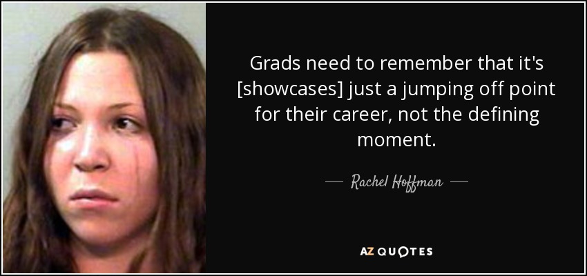 Grads need to remember that it's [showcases] just a jumping off point for their career, not the defining moment. - Rachel Hoffman