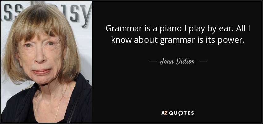 Grammar is a piano I play by ear. All I know about grammar is its power. - Joan Didion
