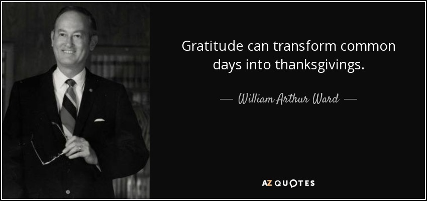 Gratitude can transform common days into thanksgivings. - William Arthur Ward