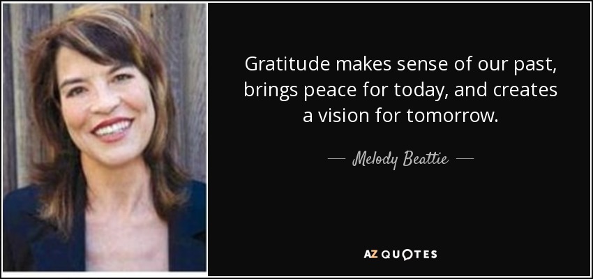 La gratitud da sentido a nuestro pasado, trae paz al presente y crea una visión para el mañana. - Melody Beattie