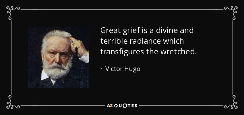 Great grief is a divine and terrible radiance which transfigures the wretched. - Victor Hugo