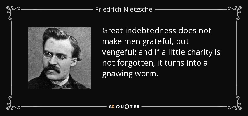 Un gran endeudamiento no hace a los hombres agradecidos, sino vengativos; y si un poco de caridad no se olvida, se convierte en un gusano roedor. - Friedrich Nietzsche