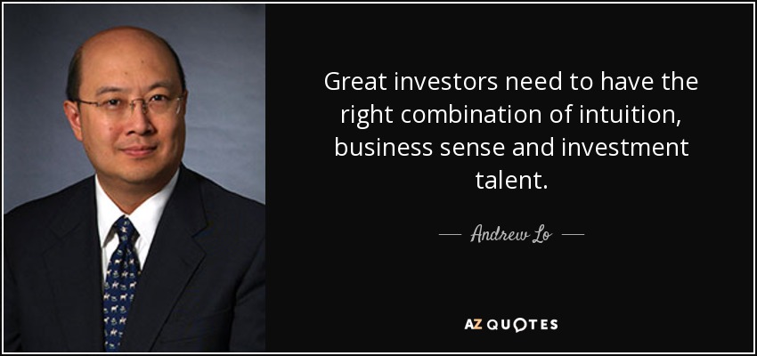Great investors need to have the right combination of intuition, business sense and investment talent. - Andrew Lo