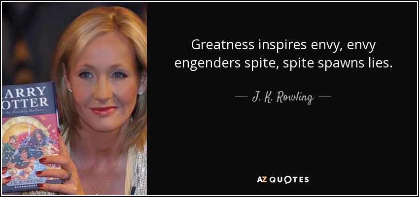 Greatness inspires envy, envy engenders spite, spite spawns lies. - J. K. Rowling