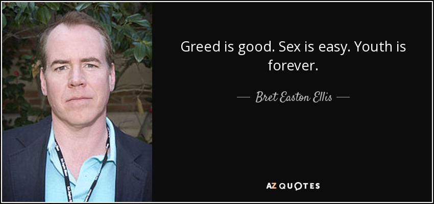 Greed is good. Sex is easy. Youth is forever. - Bret Easton Ellis