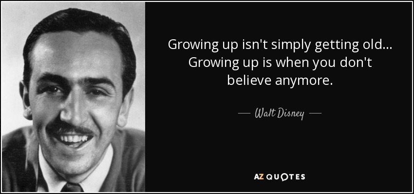 Growing up isn't simply getting old... Growing up is when you don't believe anymore. - Walt Disney