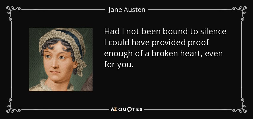 Had I not been bound to silence I could have provided proof enough of a broken heart, even for you. - Jane Austen