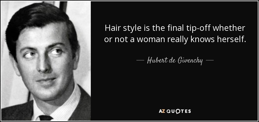 Hair style is the final tip-off whether or not a woman really knows herself. - Hubert de Givenchy