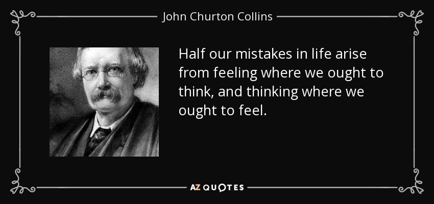 La mitad de nuestros errores en la vida surgen de sentir donde deberíamos pensar, y de pensar donde deberíamos sentir. - John Churton Collins