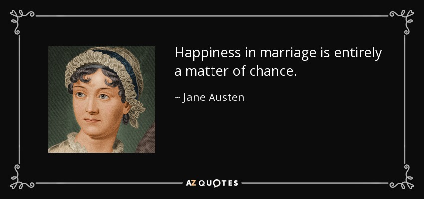 Happiness in marriage is entirely a matter of chance. - Jane Austen