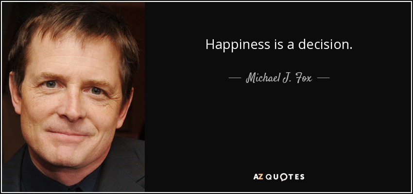 Happiness is a decision. - Michael J. Fox