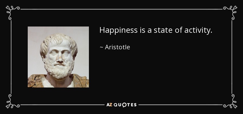 Happiness is a state of activity. - Aristotle