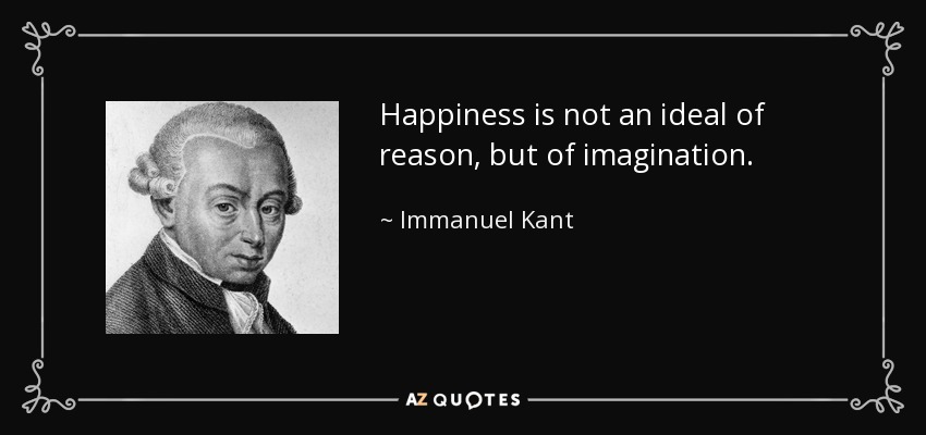 Happiness is not an ideal of reason, but of imagination. - Immanuel Kant