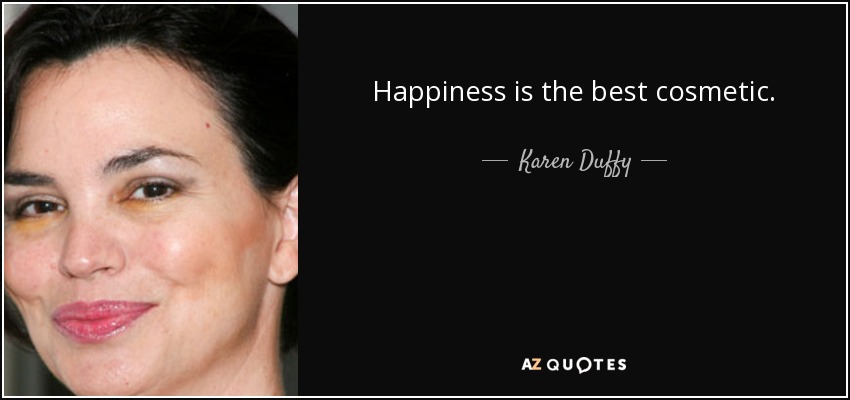 Happiness is the best cosmetic. - Karen Duffy