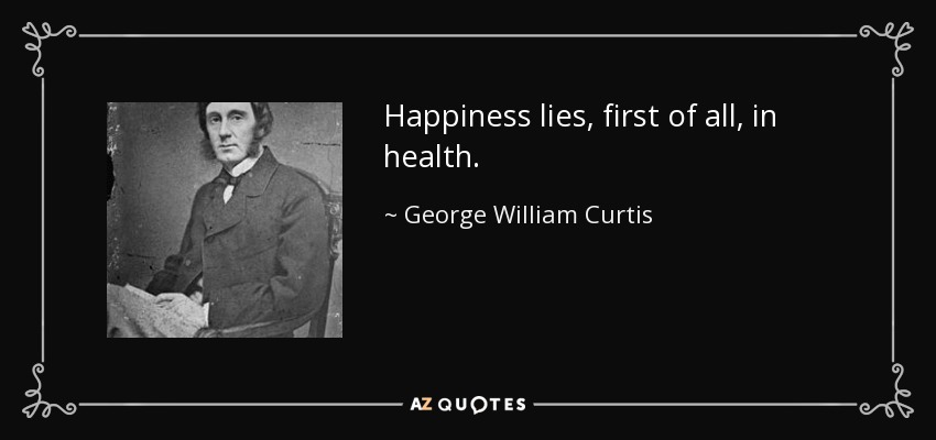 Happiness lies, first of all, in health. - George William Curtis
