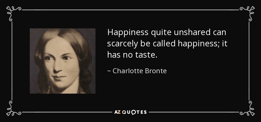 Happiness quite unshared can scarcely be called happiness; it has no taste. - Charlotte Bronte