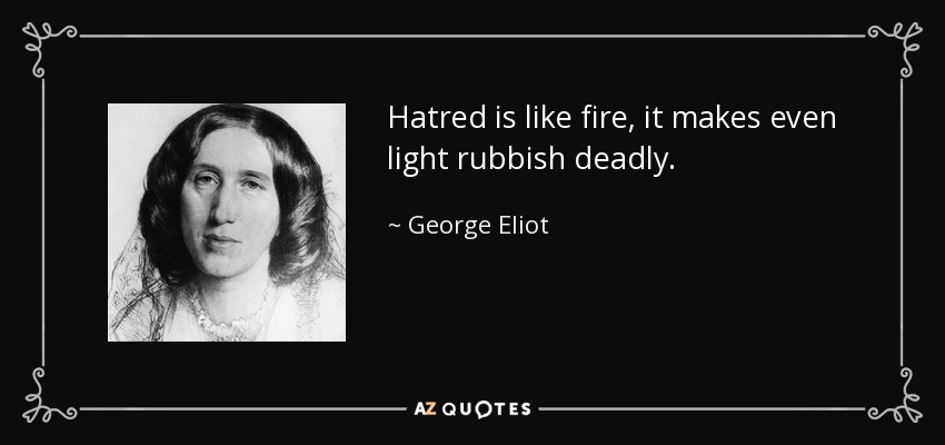 Hatred is like fire, it makes even light rubbish deadly. - George Eliot