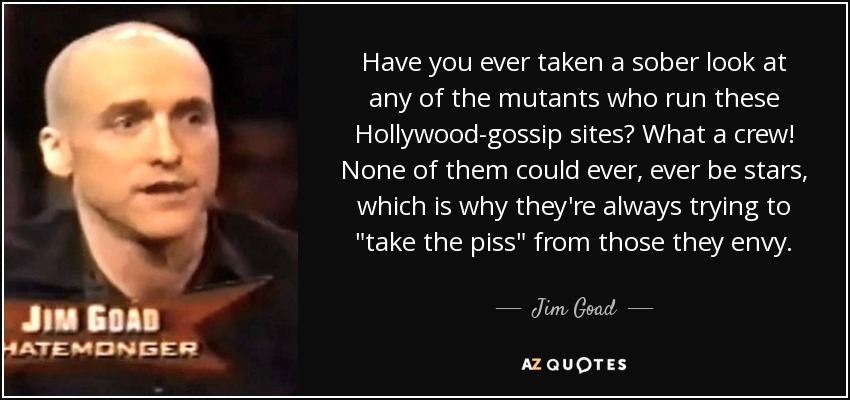 Have you ever taken a sober look at any of the mutants who run these Hollywood-gossip sites? What a crew! None of them could ever, ever be stars, which is why they're always trying to 