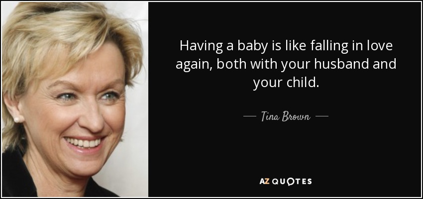 Tener un bebé es como volver a enamorarse, tanto de tu marido como de tu hijo. - Tina Brown