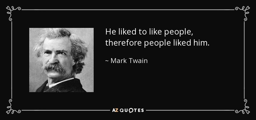He liked to like people, therefore people liked him. - Mark Twain