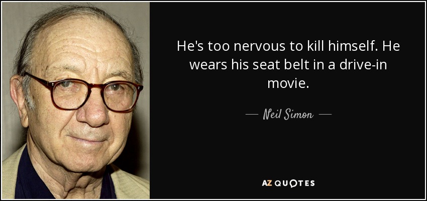 He's too nervous to kill himself. He wears his seat belt in a drive-in movie. - Neil Simon