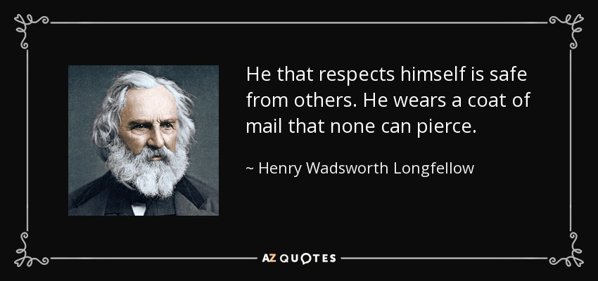 He that respects himself is safe from others. He wears a coat of mail that none can pierce. - Henry Wadsworth Longfellow