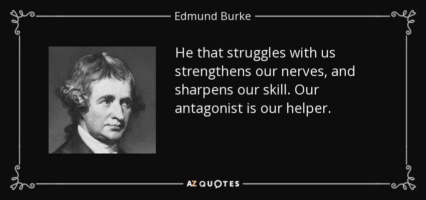 He that struggles with us strengthens our nerves, and sharpens our skill. Our antagonist is our helper. - Edmund Burke