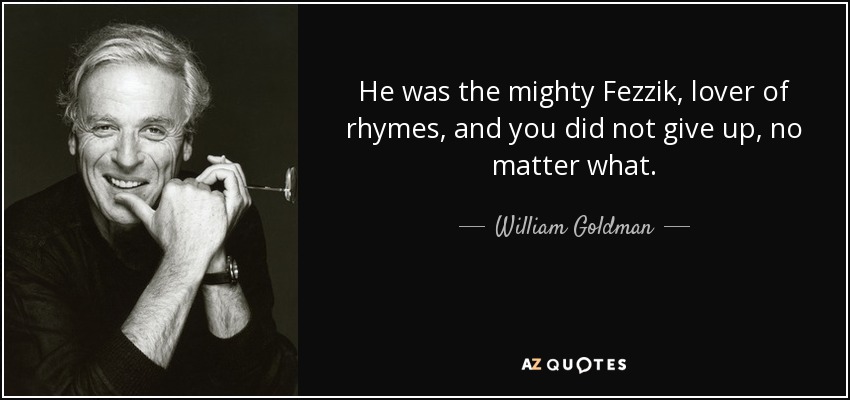 He was the mighty Fezzik, lover of rhymes, and you did not give up, no matter what. - William Goldman