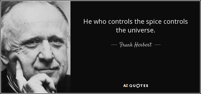 He who controls the spice controls the universe. - Frank Herbert