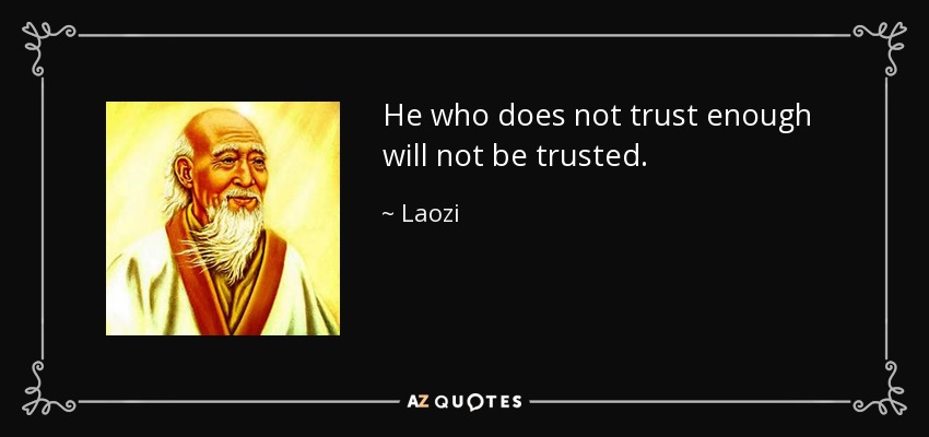 He who does not trust enough will not be trusted. - Laozi