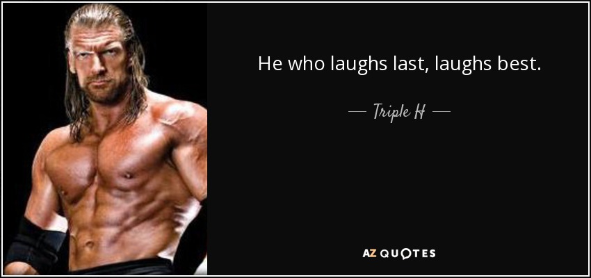 He who laughs last, laughs best. - Triple H