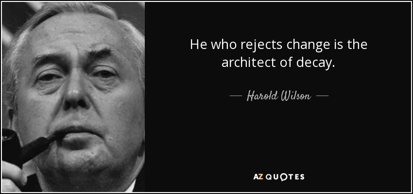 He who rejects change is the architect of decay. - Harold Wilson