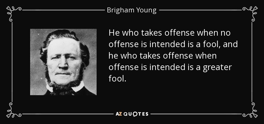 He who takes offense when no offense is intended is a fool, and he who takes offense when offense is intended is a greater fool. - Brigham Young