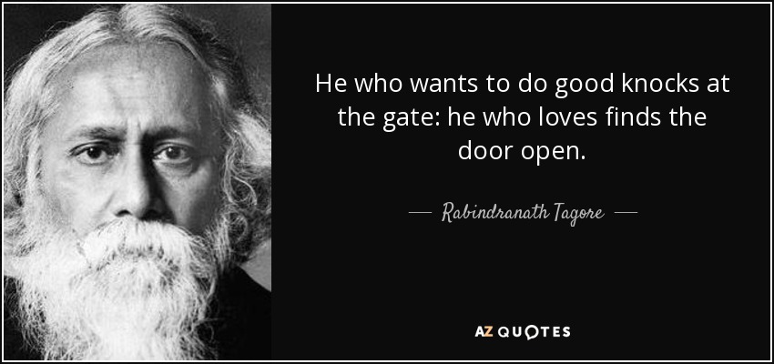 He who wants to do good knocks at the gate: he who loves finds the door open. - Rabindranath Tagore