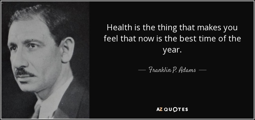 La salud es lo que te hace sentir que ahora es el mejor momento del año. - Franklin P. Adams