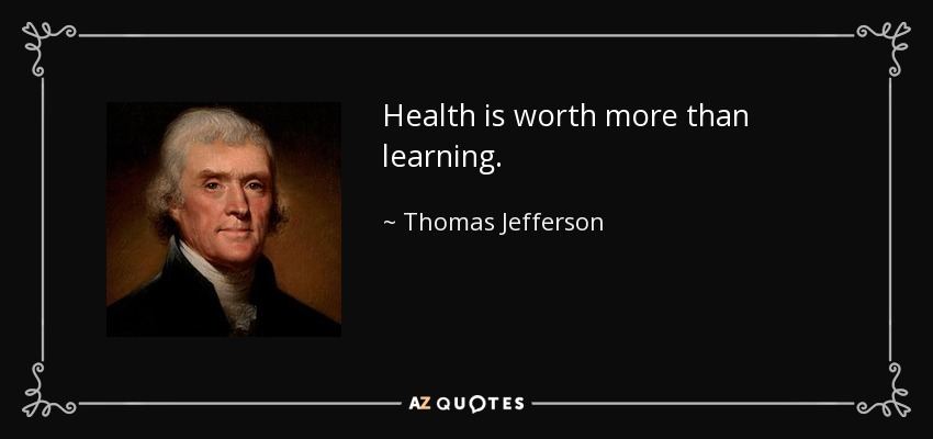 Health is worth more than learning. - Thomas Jefferson