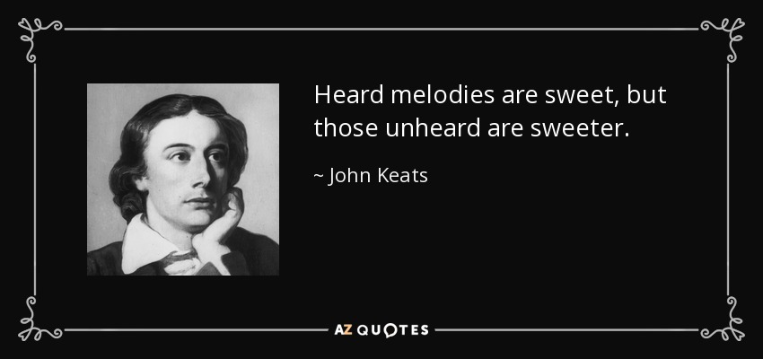 Heard melodies are sweet, but those unheard are sweeter. - John Keats